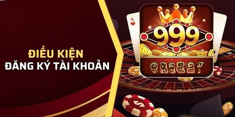 Điều kiện cần đáp ứng khi đăng ký 999bet